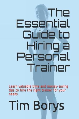 Cover image for The Essential Guide to Hiring a Personal Trainer: Learn valuable time and money-saving tips to Hire the Right Trainer for Your Needs