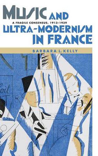 Music and Ultra-Modernism in France: A Fragile Consensus, 1913-1939