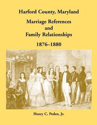 Cover image for Harford County, Maryland Marriage References and Family Relationships, 1876-1880