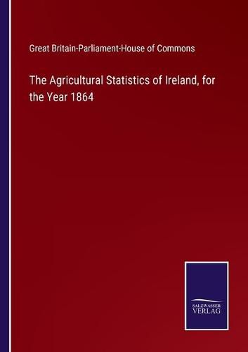 Cover image for The Agricultural Statistics of Ireland, for the Year 1864