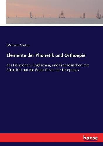 Elemente der Phonetik und Orthoepie: des Deutschen, Englischen, und Franzoesischen mit Rucksicht auf die Bedurfnisse der Lehrpraxis