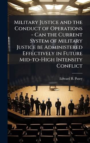 Cover image for Military Justice and the Conduct of Operations - Can the Current System of Military Justice be Administered Effectively in Future Mid-to-High Intensity Conflict