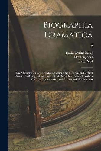 Biographia Dramatica; or, A Companion to the Playhouse: Containing Historical and Critical Memoirs, and Original Anecdotes, of British and Irish Dramatic Writers From the Commencement of Our Theatrical Exhibitions; 2
