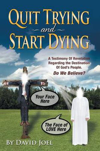 Cover image for Quit Trying and Start Dying!: A Testimony of Revelation Regarding the Destination of God's People. Do We Believe?