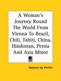 Cover image for A Woman's Journey Round The World From Vienna To Brazil, Chili, Tahiti, China, Hindostan, Persia And Asia Minor