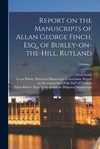 Cover image for Report on the Manuscripts of Allan George Finch, Esq., of Burley-on-the-Hill, Rutland; Volume 2