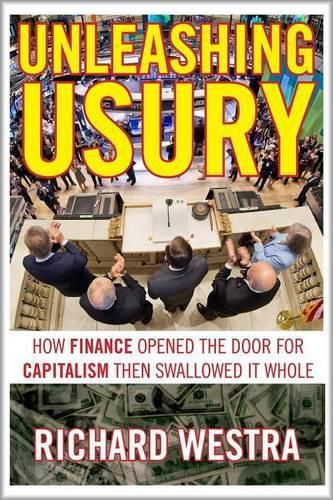 Cover image for Unleashing Usury: How Finance Opened the Door to Capitalism Then Swallowed it Whole