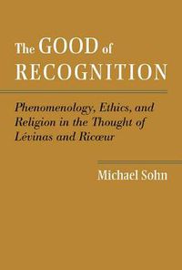 Cover image for The Good of Recognition: Phenomenology, Ethics, and Religion in the Thought of Levinas and Ricoeur