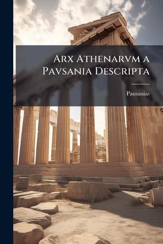 Cover image for Arx Athenarvm a Pavsania Descripta
