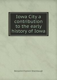 Cover image for Iowa City a contribution to the early history of Iowa