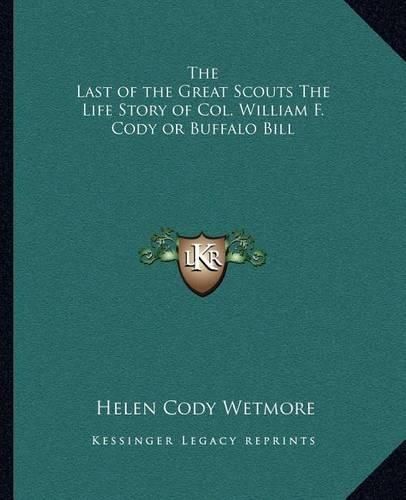 The Last of the Great Scouts the Life Story of Col. William F. Cody or Buffalo Bill