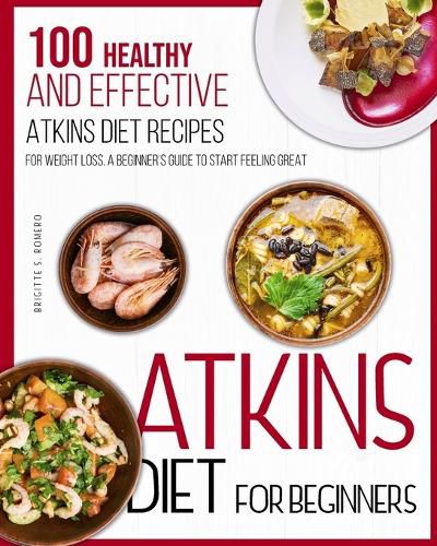 Cover image for Atkins Diet For Beginners: 100 Healthy and Effective Atkins Diet Recipes for Weight Loss. A Beginner's Guide to Start Feeling Great