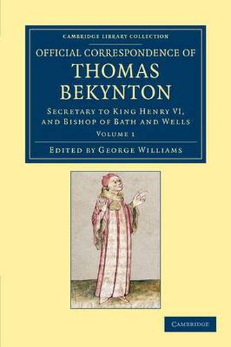 Official Correspondence of Thomas Bekynton: Secretary to King Henry VI, and Bishop of Bath and Wells