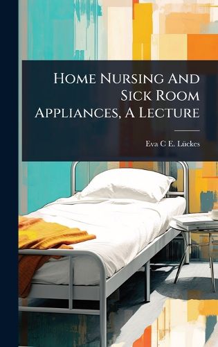 Cover image for Home Nursing And Sick Room Appliances, A Lecture