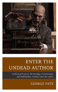 Cover image for Enter the Undead Author: Intellectual Property, the Ideology of Authorship, and Performance Practices since the 1960s