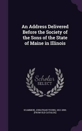 Cover image for An Address Delivered Before the Society of the Sons of the State of Maine in Illinois