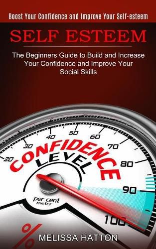 Cover image for Self Esteem: Boost Your Confidence and Improve Your Self-esteem (The Beginners Guide to Build and Increase Your Confidence and Improve Your Social Skills)