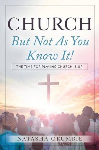 Cover image for Church But Not As You Know It!: The Time for Playing Church is Up!