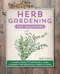 Cover image for Herb Gardening for Beginners: A Simple Guide to Growing & Using Culinary and Medicinal Herbs at Home