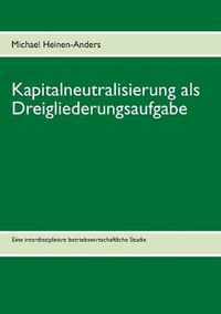 Cover image for Kapitalneutralisierung als Dreigliederungsaufgabe: Eine interdisziplinare betriebswirtschaftliche Studie