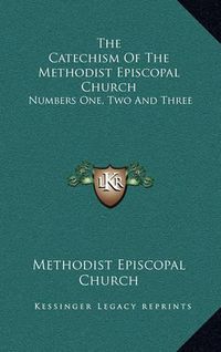 Cover image for The Catechism of the Methodist Episcopal Church: Numbers One, Two and Three