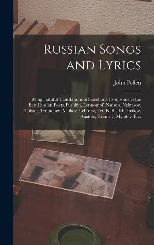 Russian Songs and Lyrics: Being Faithful Translations of Selections From Some of the Best Russian Poets, Pushkin, Lermontof, Nadson, Nekrasov, Tolstoi, Tyoutchev, Maikov, Lebedev, Fet, K. R., Klushnikov, Anatole, Kremlev, Myatlev, Etc.