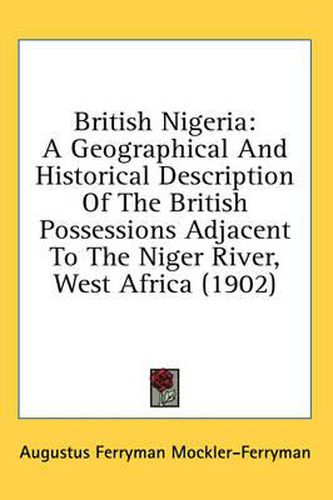 Cover image for British Nigeria: A Geographical and Historical Description of the British Possessions Adjacent to the Niger River, West Africa (1902)