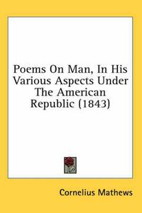 Cover image for Poems on Man, in His Various Aspects Under the American Republic (1843)