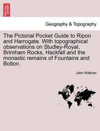 Cover image for The Pictorial Pocket Guide to Ripon and Harrogate. with Topographical Observations on Studley-Royal, Brimham Rocks, Hackfall and the Monastic Remains of Fountains and Bolton.