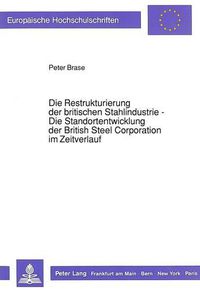 Cover image for Die Restrukturierung Der Britischen Stahlindustrie - Die Standortentwicklung Der British Steel Corporation Im Zeitverlauf