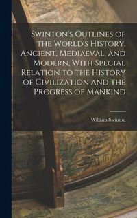 Cover image for Swinton's Outlines of the World's History, Ancient, Mediaeval, and Modern, With Special Relation to the History of Civilization and the Progress of Mankind