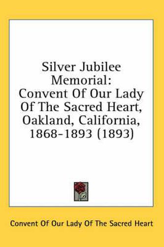 Cover image for Silver Jubilee Memorial: Convent of Our Lady of the Sacred Heart, Oakland, California, 1868-1893 (1893)