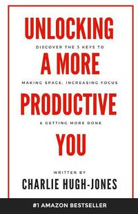 Cover image for Unlocking A More Productive You: Discover the 3 Keys to Making Space, Increasing Focus & Getting More Done