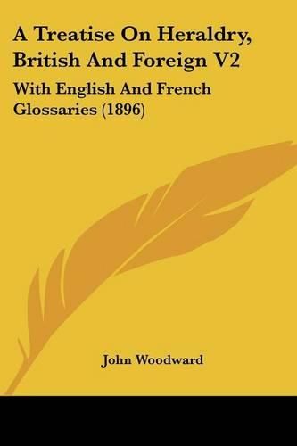 A Treatise on Heraldry, British and Foreign V2: With English and French Glossaries (1896)