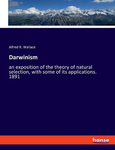 Darwinism: an exposition of the theory of natural selection, with some of its applications. 1891