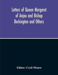 Cover image for Letters Of Queen Margaret Of Anjou And Bishop Beckington And Others Written In The Reigns Of Henry V And Henry Vi From A Ms. Found At Emral In Flintshire