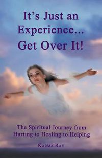 Cover image for It's Just an Experience ... Get Over It!: The Spiritual Journey from Hurting to Healing to Helping