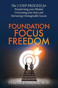 Cover image for Foundation Focus Freedom: The Three Step Process for Transforming Your Mindset, Overcoming Your Fears and Harnessing Unimaginable Success