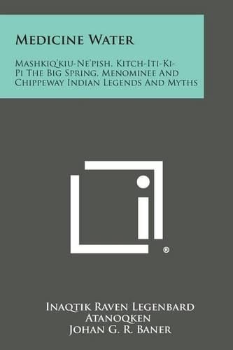 Cover image for Medicine Water: Mashkiq'kiu-Ne'pish, Kitch-Iti-KI-Pi the Big Spring, Menominee and Chippeway Indian Legends and Myths