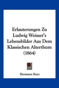 Cover image for Erlauterungen Zu Ludwig Weisser's Lebensbilder Aus Dem Klassischen Alterthum (1864)