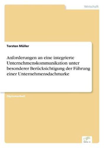 Cover image for Anforderungen an eine integrierte Unternehmenskommunikation unter besonderer Berucksichtigung der Fuhrung einer Unternehmensdachmarke