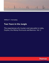 Cover image for Two Years in the Jungle: The experiences of a hunter and naturalist in India, Ceylon, the Malay Peninsula and Borneo. Vol. 2