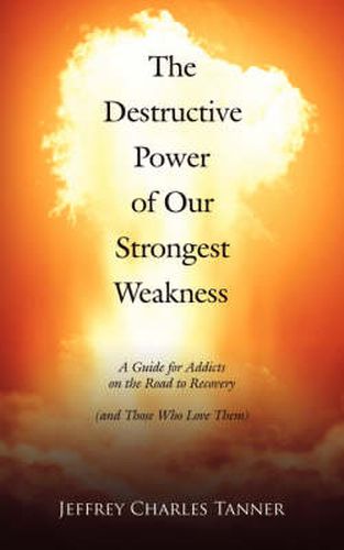 Cover image for The Destructive Power of Our Strongest Weakness: A Guide for Addicts on the Road to Recovery (and Those Who Love Them)