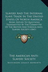 Cover image for Slavery and the Internal Slave Trade in the United States of North America: Being Replies to Questions Transmitted by the Committee of the British and Foreign Anti-Slavery Society (1841)