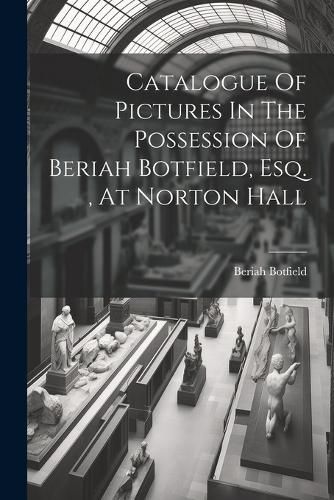 Cover image for Catalogue Of Pictures In The Possession Of Beriah Botfield, Esq., At Norton Hall