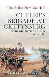 Cover image for The Bullets Flew Like Hail: Cutler's Brigade at Gettysburg, from McPherson's Ridge to Culp's Hill