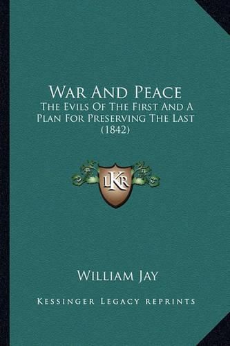 War and Peace: The Evils of the First and a Plan for Preserving the Last (1842)