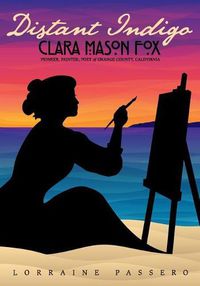 Cover image for Distant Indigo: Clara Mason Fox: Pioneer, Painter, Poet of Orange County, California