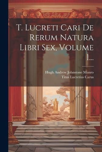 Cover image for T. Lucreti Cari De Rerum Natura Libri Sex, Volume 1...