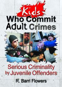 Cover image for Kids Who Commit Adult Crimes: Serious Criminality by Juvenile Offenders